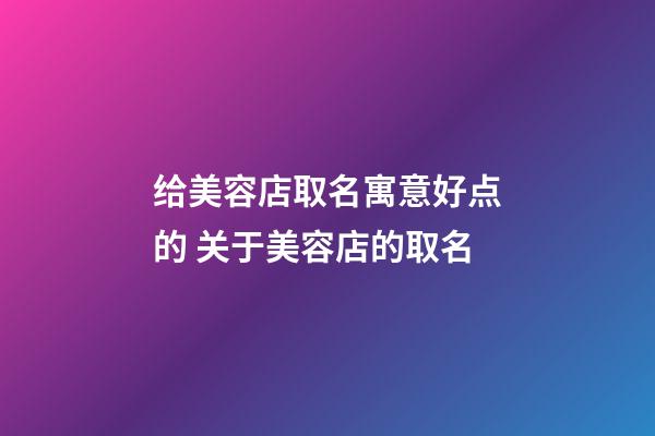 给美容店取名寓意好点的 关于美容店的取名-第1张-店铺起名-玄机派